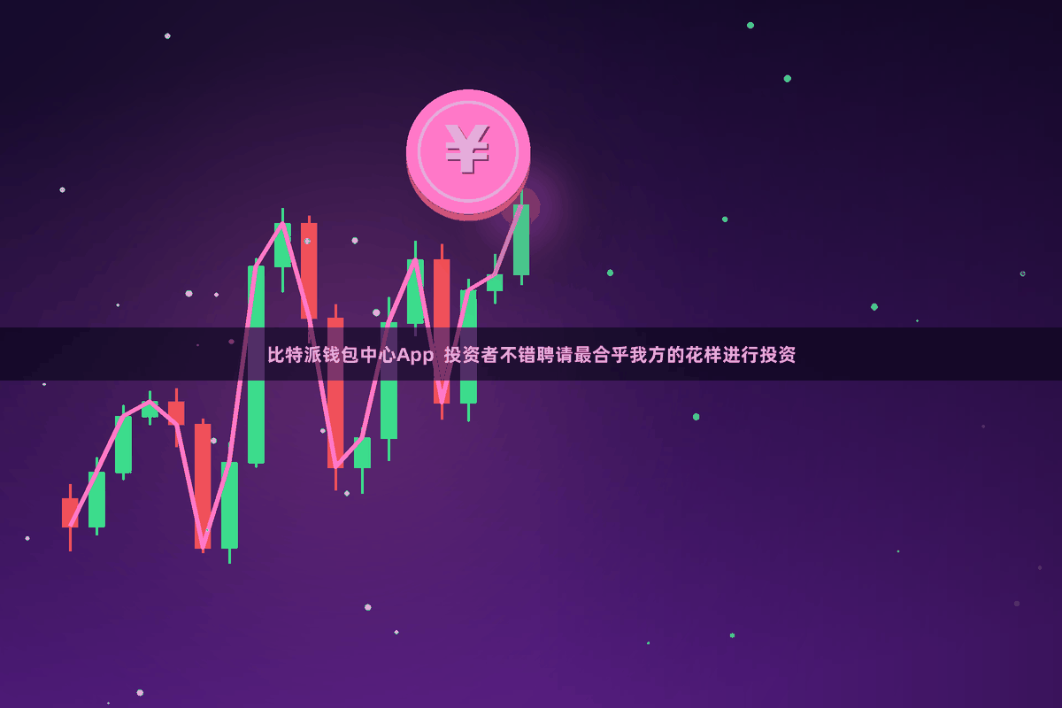 比特派钱包中心App 投资者不错聘请最合乎我方的花样进行投资