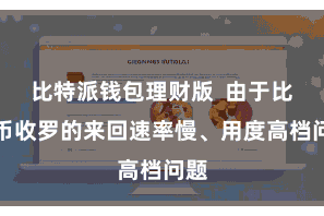 比特派钱包理财版  由于比特币收罗的来回速率慢、用度高档问题